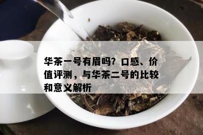 华茶一号有眉吗？口感、价值评测，与华茶二号的比较和意义解析