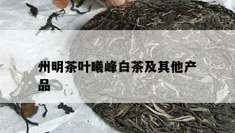 州明茶叶曦峰白茶及其他产品