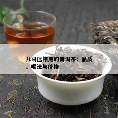 八马压箱底的普洱茶：品质、喝法与价格