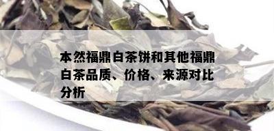 本然福鼎白茶饼和其他福鼎白茶品质、价格、来源对比分析