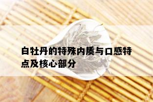 白牡丹的特殊内质与口感特点及核心部分