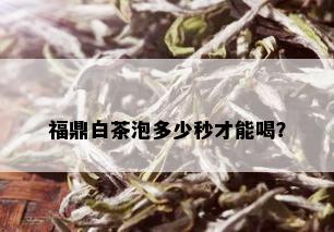 福鼎白茶泡多少秒才能喝？