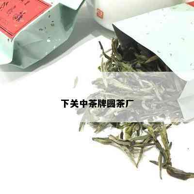 下关中茶牌圆茶厂