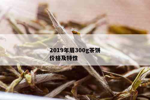 2019年眉300g茶饼价格及特性