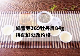 绿雪芽369牡丹眉84g拼配好处及价格