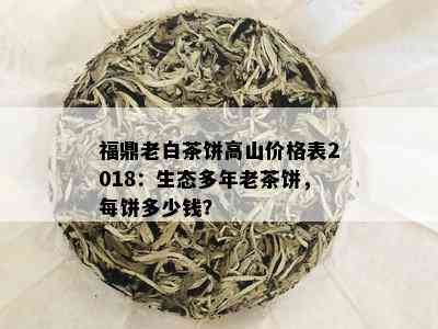 福鼎老白茶饼高山价格表2018：生态多年老茶饼，每饼多少钱？