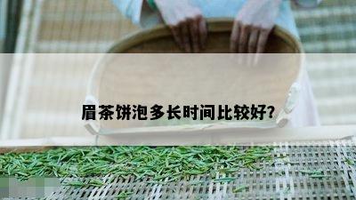 眉茶饼泡多长时间比较好？