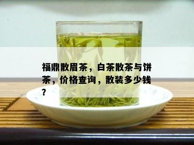 福鼎散眉茶，白茶散茶与饼茶，价格查询，散装多少钱？