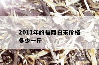 2011年的福鼎白茶价格多少一斤