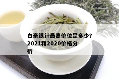 白毫银针更高价位是多少？2021和2020价格分析