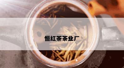 恒红茶茶业厂