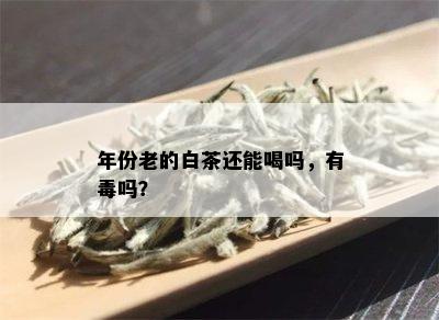 年份老的白茶还能喝吗，有吗？