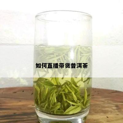 如何直播带货普洱茶