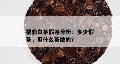 福鼎白茶假茶分析：多少假茶，用什么茶做的？