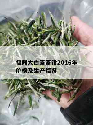 福鼎大白茶茶饼2016年价格及生产情况