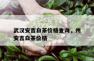 武汉安吉白茶价格查询，州安吉白茶价格