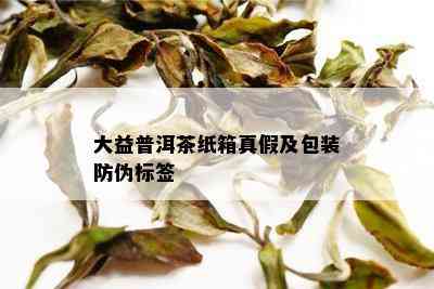 大益普洱茶纸箱真假及包装防伪标签