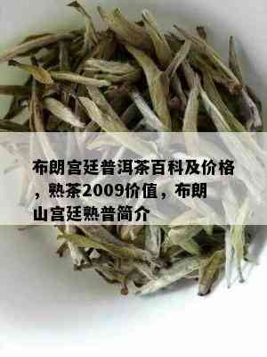 布朗宫廷普洱茶百科及价格，熟茶2009价值，布朗山宫廷熟普简介