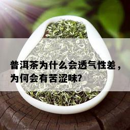 普洱茶为什么会透气性差，为何会有苦涩味？