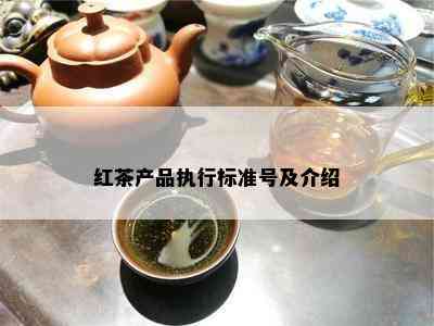 红茶产品执行标准号及介绍