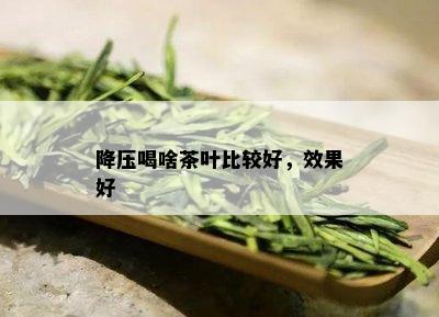 降压喝啥茶叶比较好，效果好