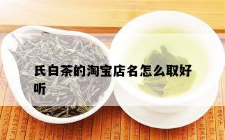 氏白茶的淘宝店名怎么取好听