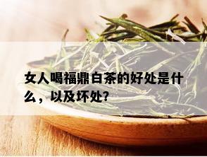 女人喝福鼎白茶的好处是什么，以及坏处？