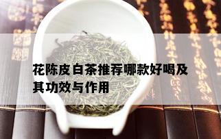 花陈皮白茶推荐哪款好喝及其功效与作用