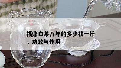 福鼎白茶八年的多少钱一斤，功效与作用