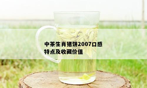 中茶生肖猪饼2007口感特点及收藏价值