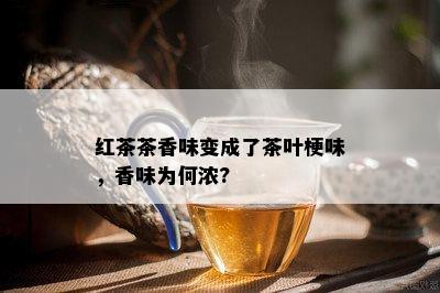 红茶茶香味变成了茶叶梗味，香味为何浓?