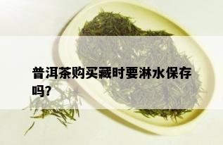 普洱茶购买藏时要淋水保存吗？