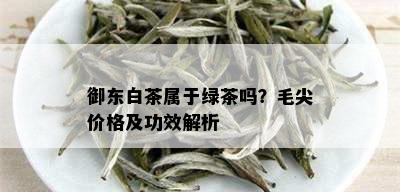 御东白茶属于绿茶吗？毛尖价格及功效解析