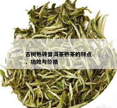 古树熟砖普洱茶熟茶的特点、功效与价格