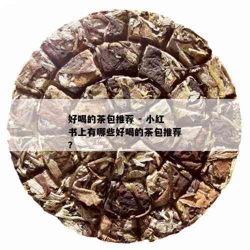 好喝的茶包推荐 - 小红书上有哪些好喝的茶包推荐？