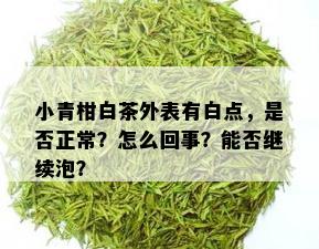 小青柑白茶外表有白点，是否正常？怎么回事？能否继续泡？