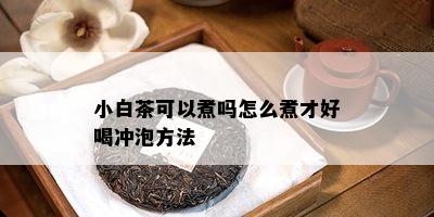 小白茶可以煮吗怎么煮才好喝冲泡方法