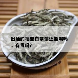 出油的福鼎白茶饼还能喝吗，有吗？