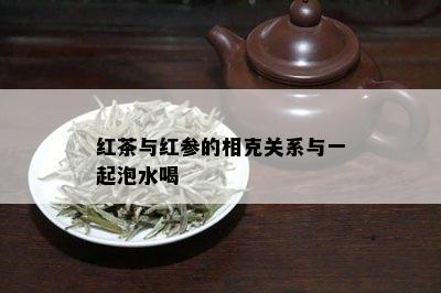 红茶与红参的相克关系与一起泡水喝