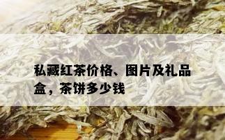 私藏红茶价格、图片及礼品盒，茶饼多少钱