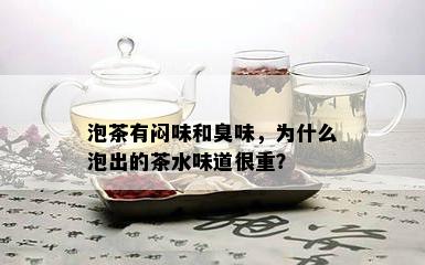 泡茶有闷味和臭味，为什么泡出的茶水味道很重？