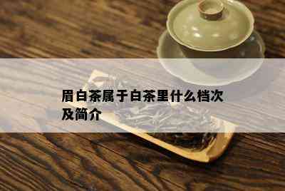 眉白茶属于白茶里什么档次及简介