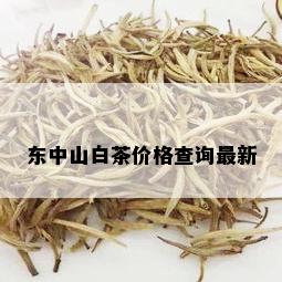 东中山白茶价格查询最新