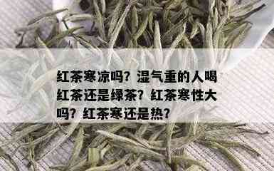 红茶寒凉吗？湿气重的人喝红茶还是绿茶？红茶寒性大吗？红茶寒还是热？