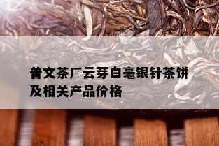 普文茶厂云芽白毫银针茶饼及相关产品价格