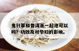 鬼针草和普洱茶一起泡可以吗？功效及对孕妇的影响。