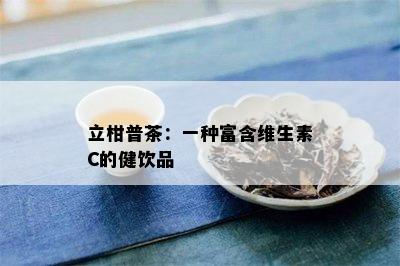 立柑普茶：一种富含维生素C的健饮品