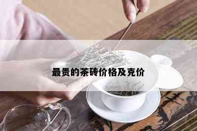 最贵的茶砖价格及克价