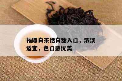 福鼎白茶恬白甜入口，浓淡适宜，色口感优美