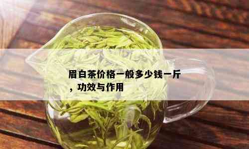 眉白茶价格一般多少钱一斤，功效与作用